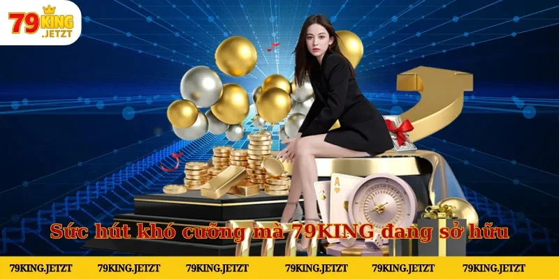 Sức hút khó cưỡng mà 79KING đang sở hữu