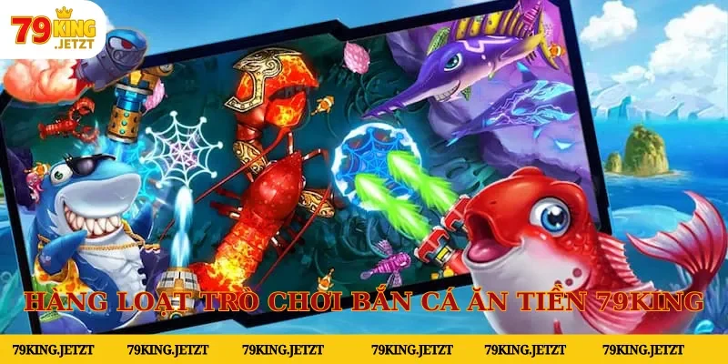Hàng loạt trò chơi bắn cá ăn tiền tại 79KING