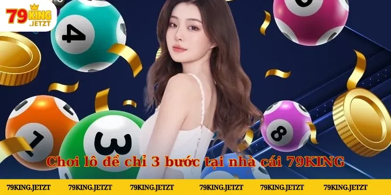 Chơi lô đề chỉ 3 bước tại nhà cái 79KING