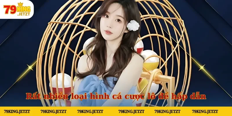 Rất nhiều loại hình cá cược lô đề hấp dẫn