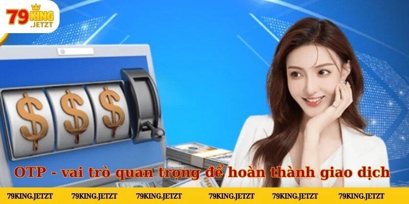 OTP đóng vai trò quan trọng để hoàn thành giao dịch