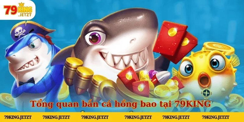 Tổng quan bắn cá hồng bao tại 79KING 